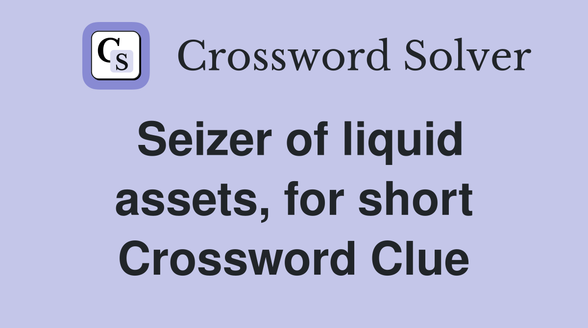 Seizer of liquid assets, for short Crossword Clue