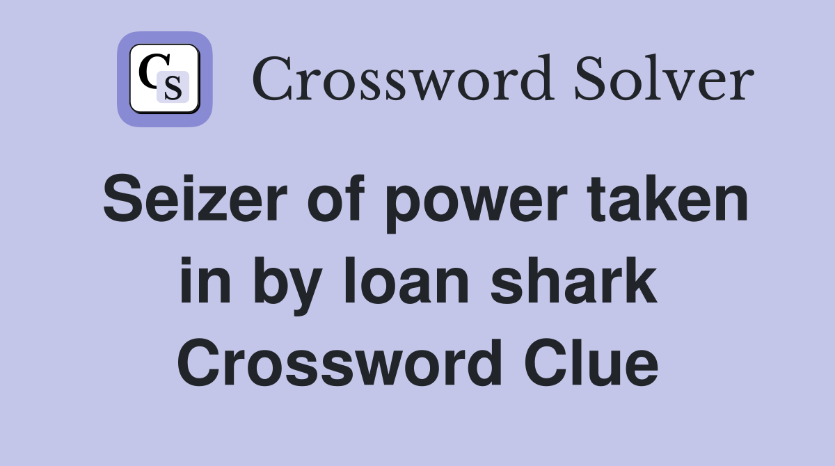 Seizer of power taken in by loan shark Crossword Clue