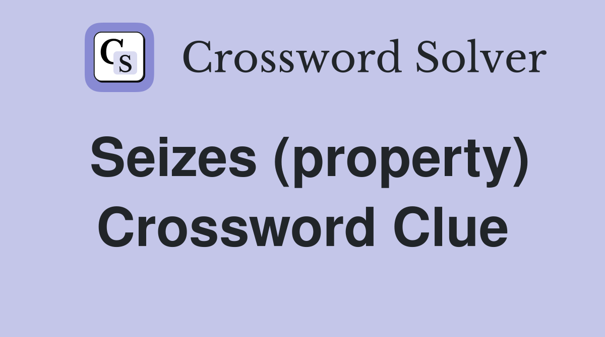 Seizes (property) Crossword Clue