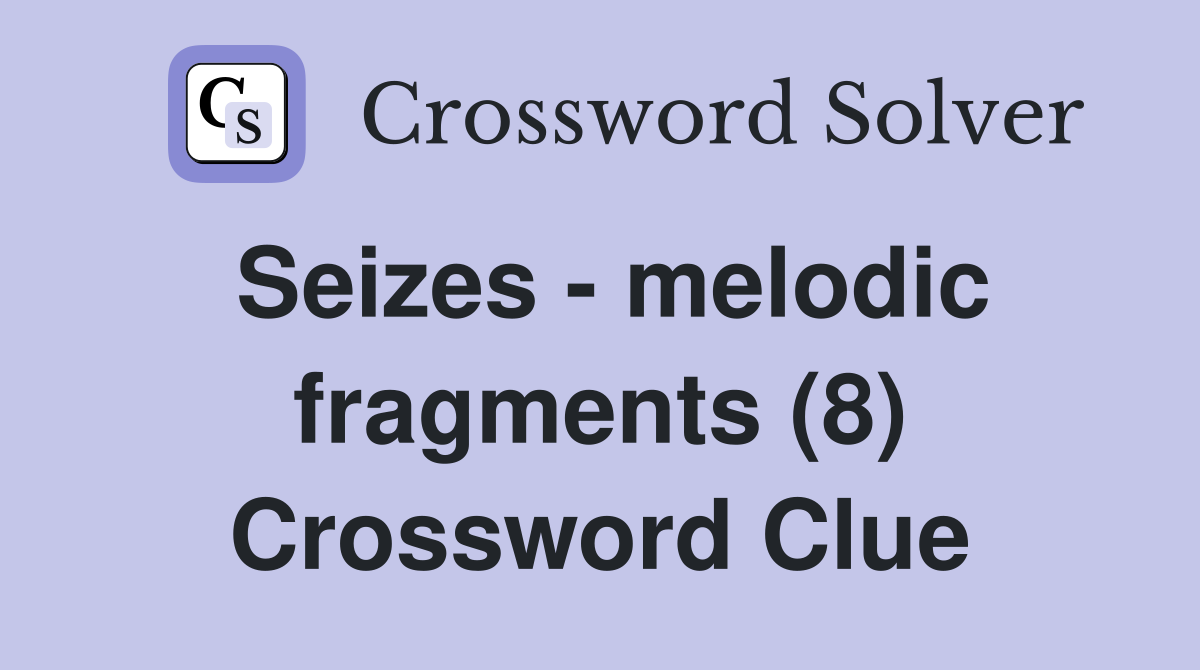 Seizes - melodic fragments (8) Crossword Clue