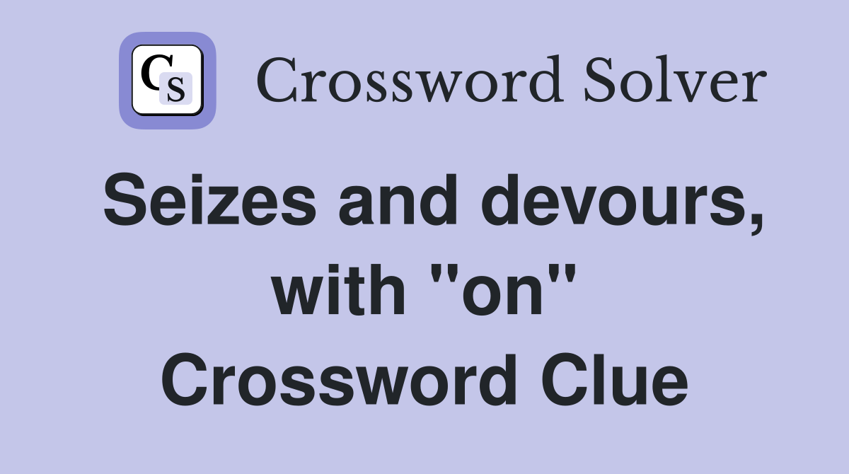 Seizes and devours, with "on" Crossword Clue