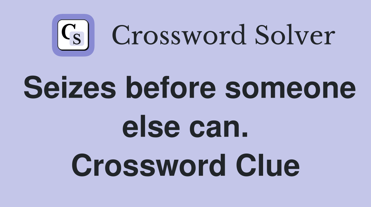 Seizes before someone else can. Crossword Clue