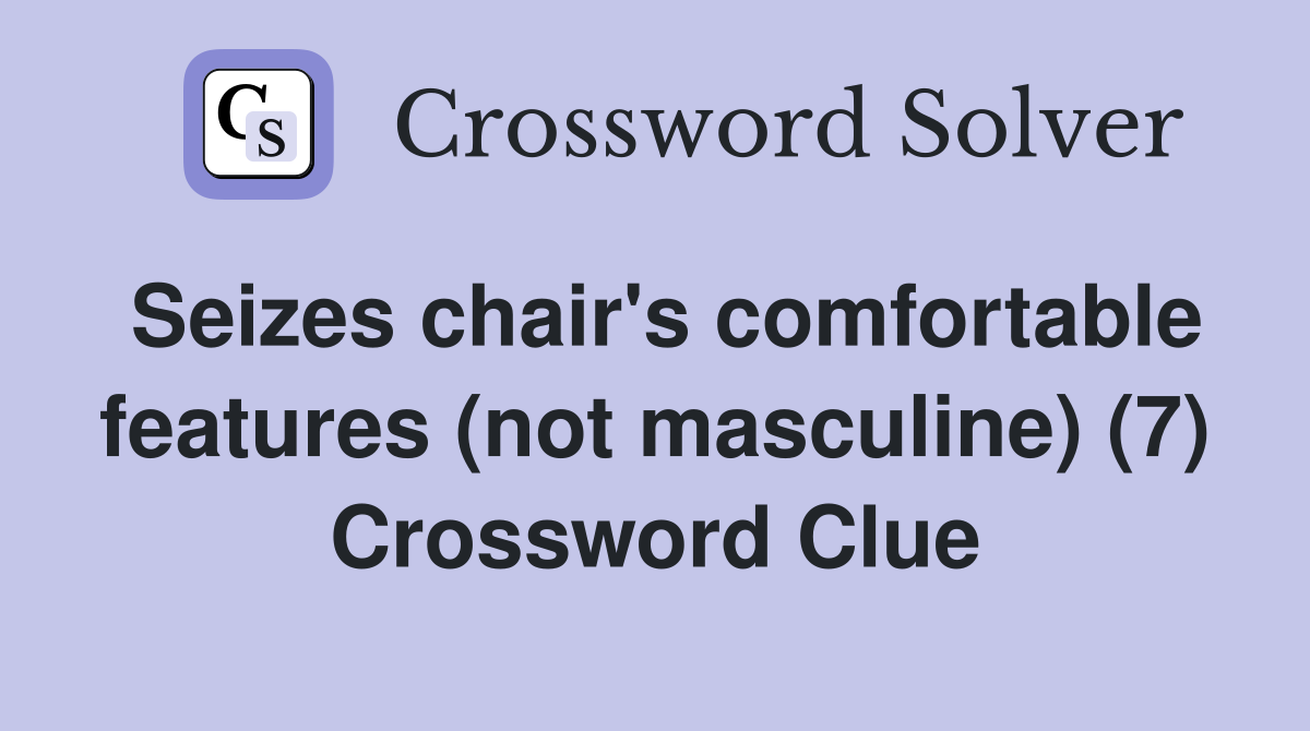 Seizes chair's comfortable features (not masculine) (7) Crossword Clue