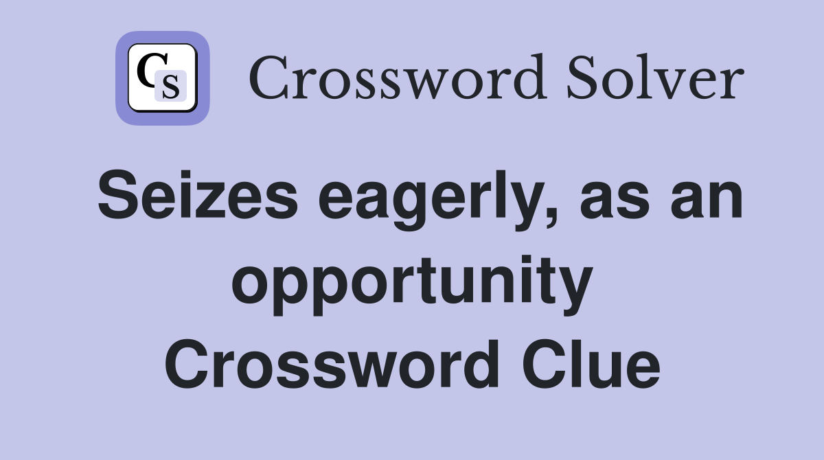 Seizes eagerly, as an opportunity Crossword Clue