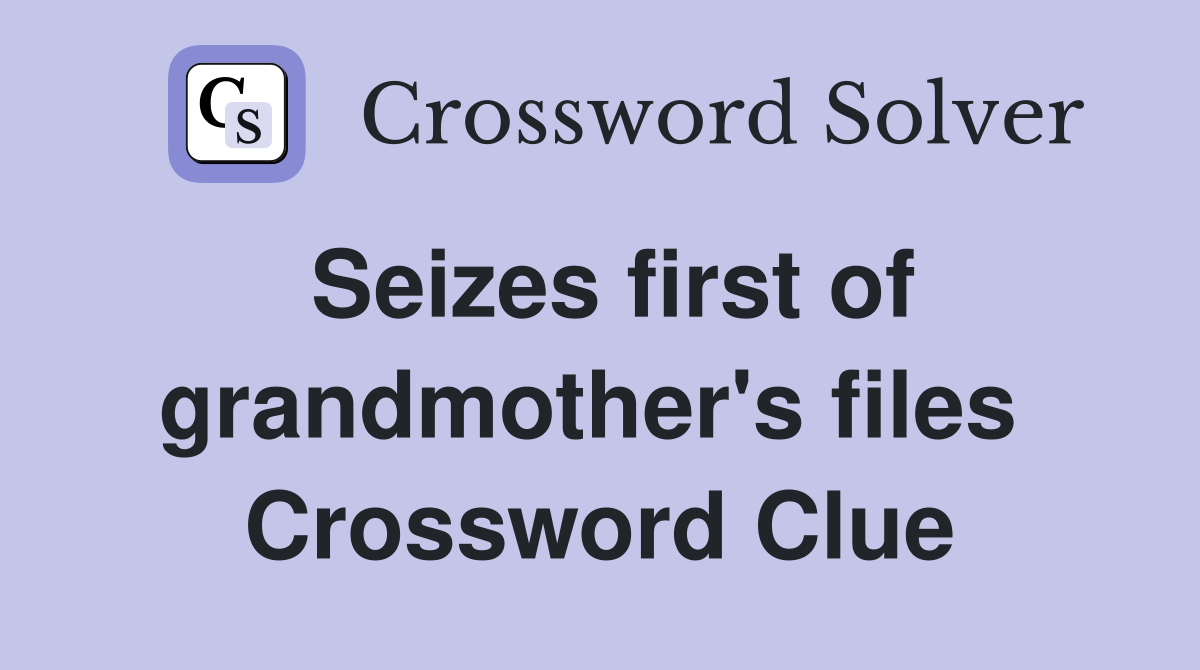Seizes first of grandmother's files  Crossword Clue