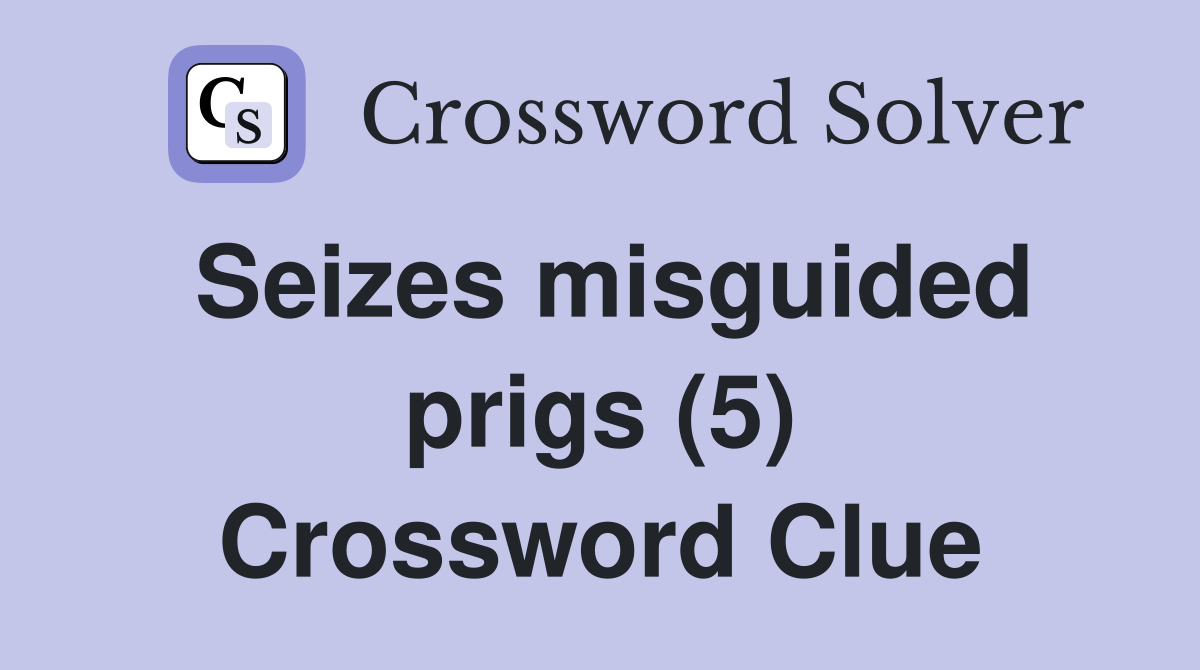 Seizes misguided prigs (5) Crossword Clue