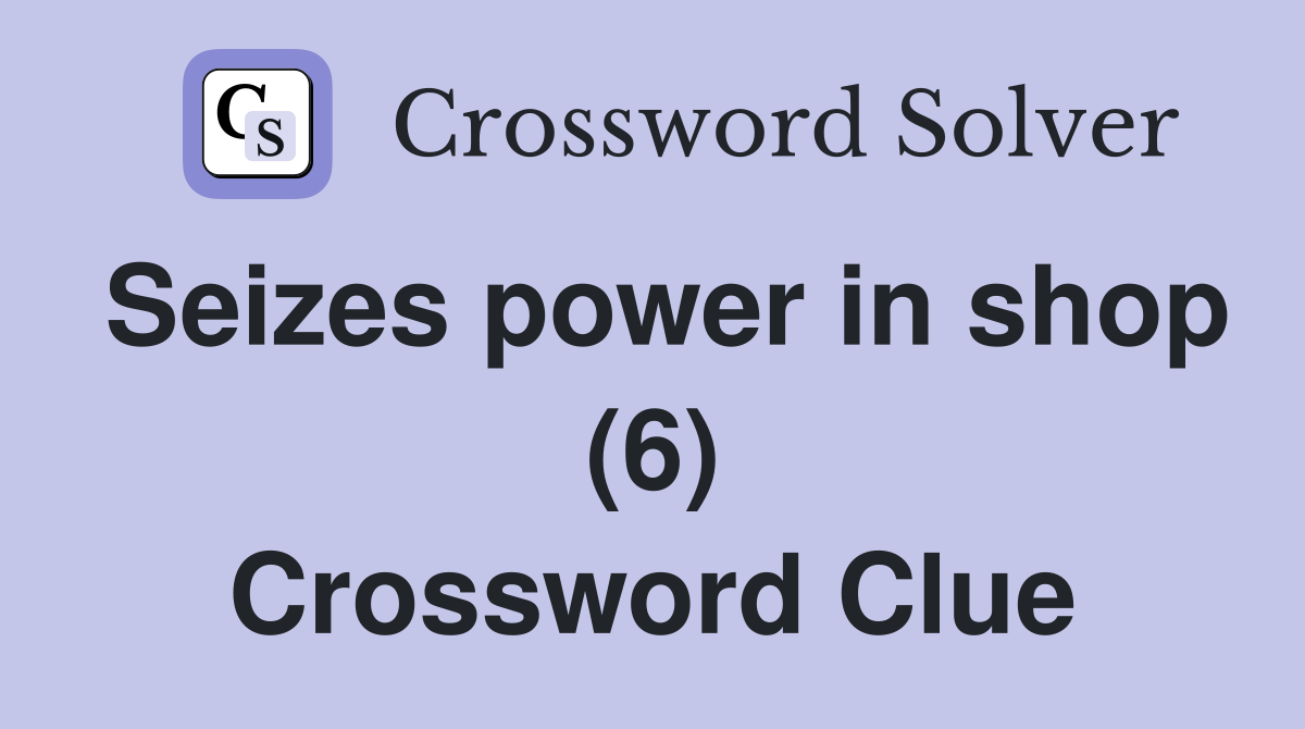 Seizes power in shop (6) Crossword Clue