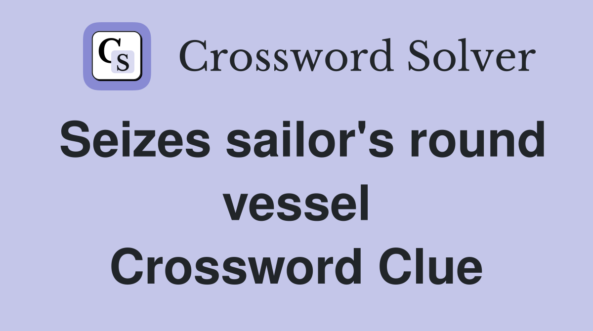 Seizes sailor's round vessel Crossword Clue