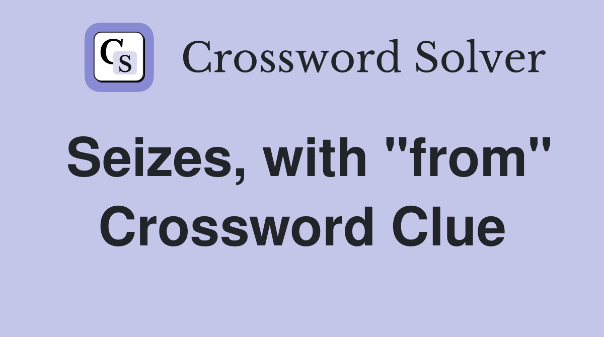 Seizes, with "from" Crossword Clue