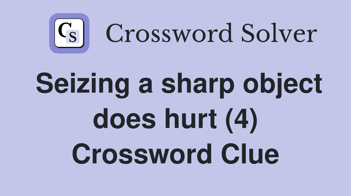 Seizing a sharp object does hurt (4) Crossword Clue