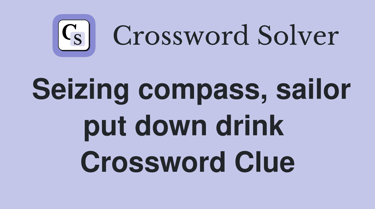 Seizing compass, sailor put down drink  Crossword Clue