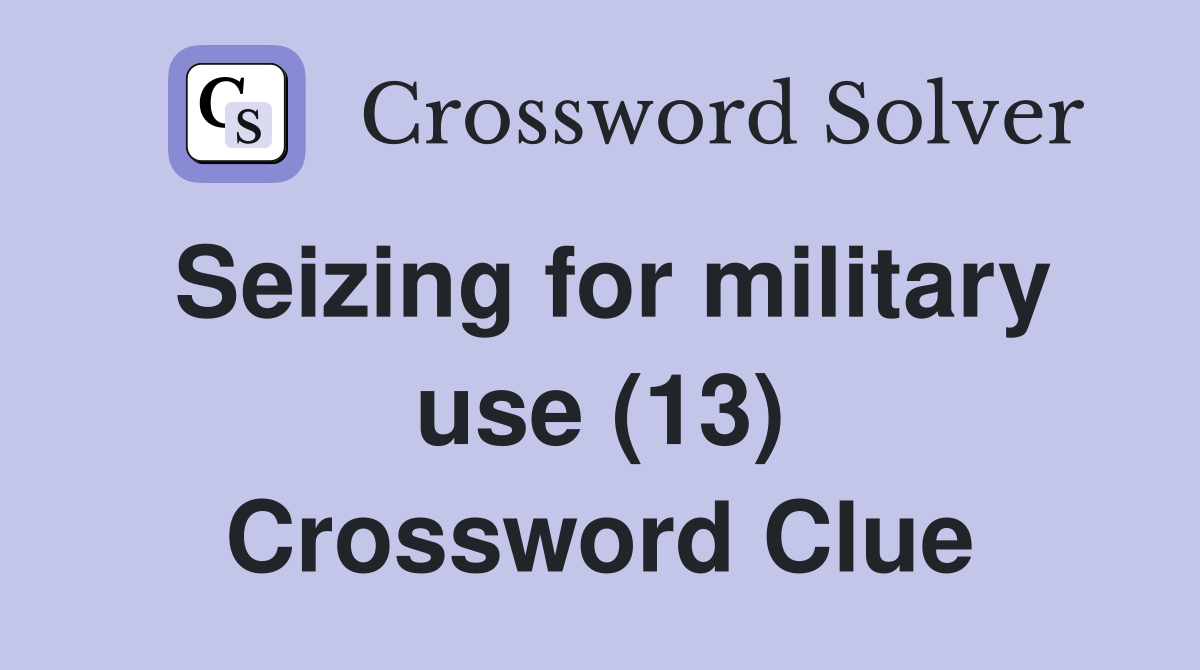 Seizing for military use (13) Crossword Clue