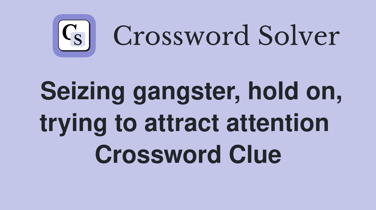 Seizing gangster, hold on, trying to attract attention  Crossword Clue