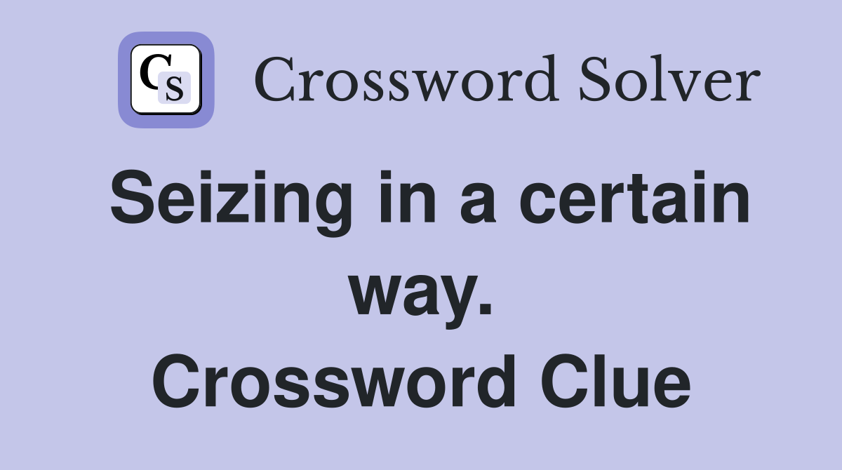 Seizing in a certain way. Crossword Clue