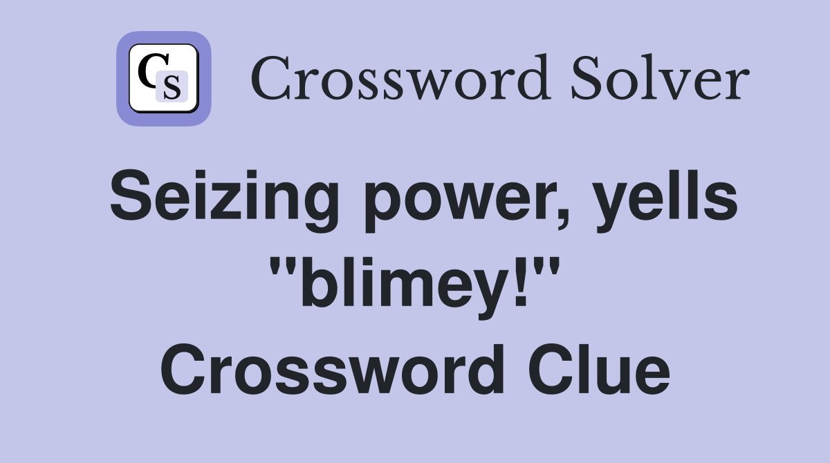 Seizing power, yells "blimey!" Crossword Clue