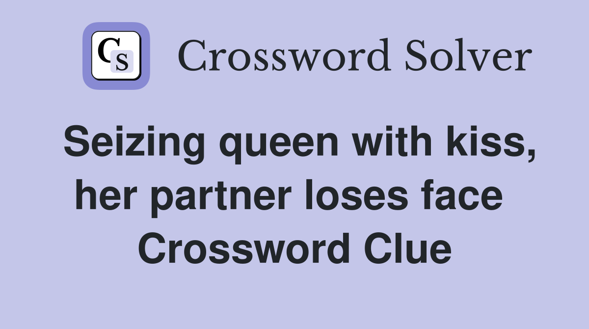 Seizing queen with kiss, her partner loses face  Crossword Clue