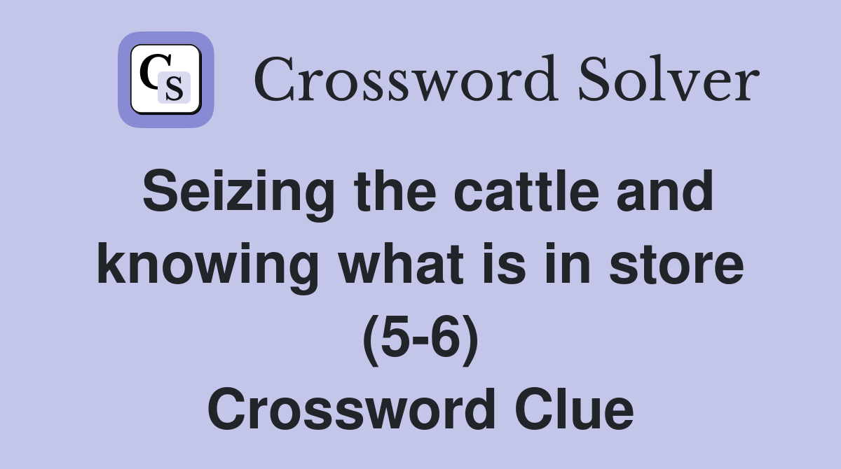 Seizing the cattle and knowing what is in store (5-6) Crossword Clue