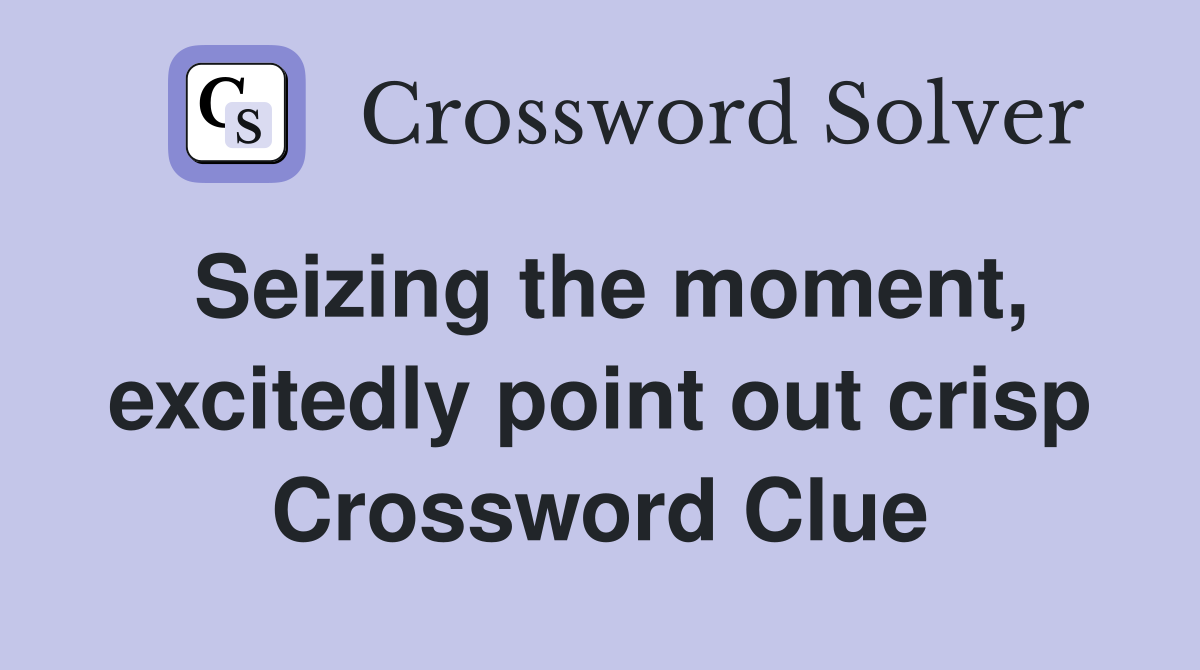 Seizing the moment, excitedly point out crisp Crossword Clue