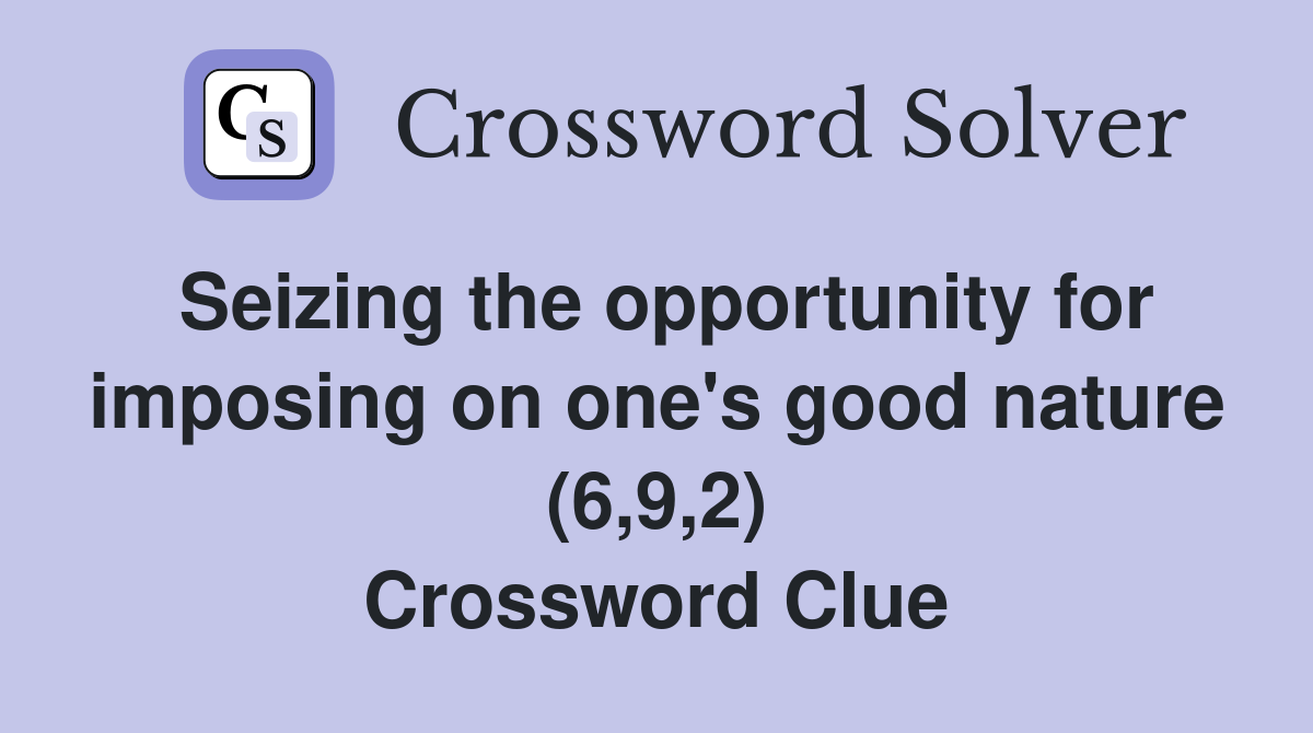Seizing the opportunity for imposing on one's good nature (6,9,2) Crossword Clue