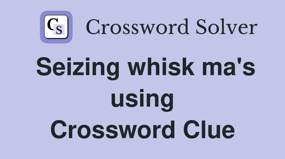 Seizing whisk ma's using Crossword Clue