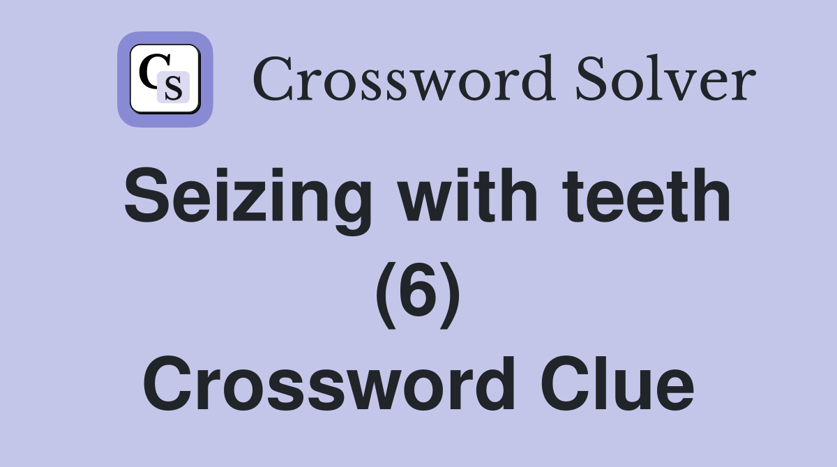 Seizing with teeth (6) Crossword Clue