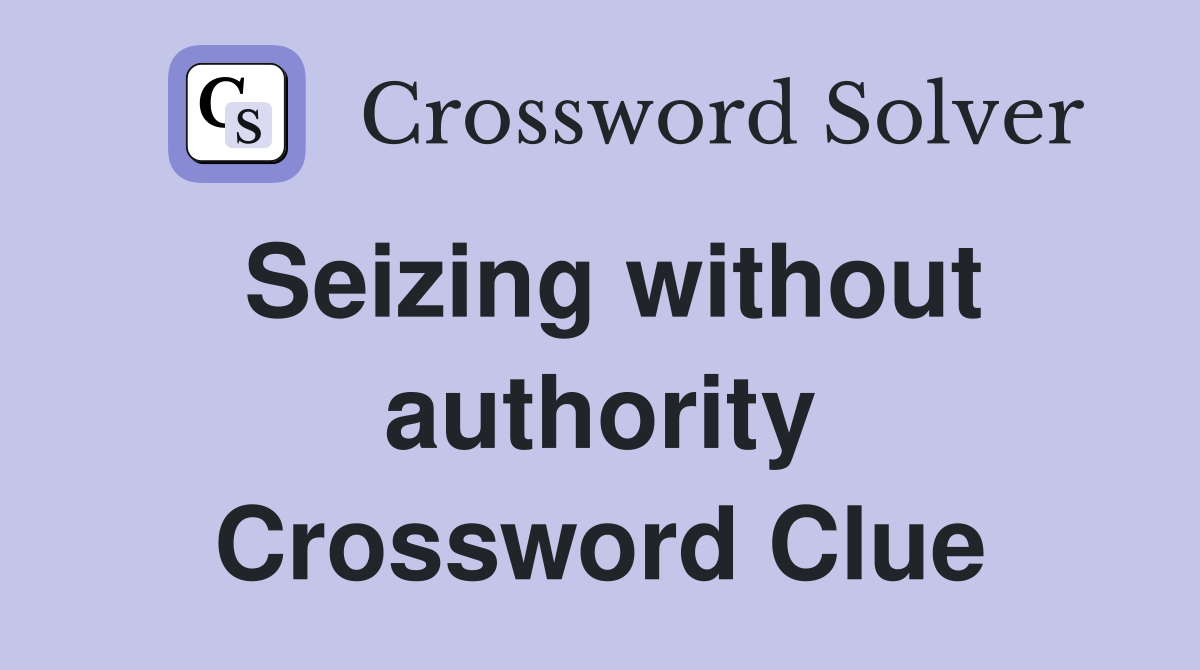 Seizing without authority Crossword Clue