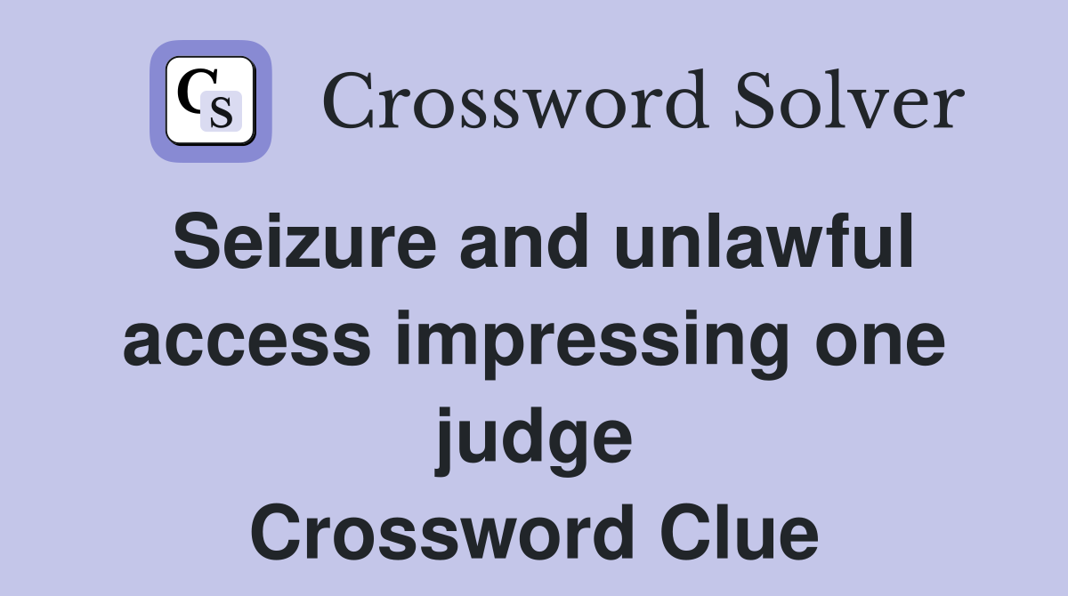 Seizure and unlawful access impressing one judge Crossword Clue