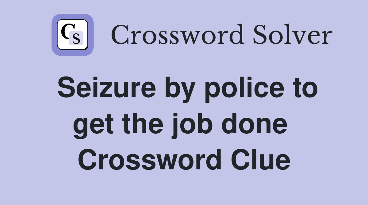 Seizure by police to get the job done  Crossword Clue