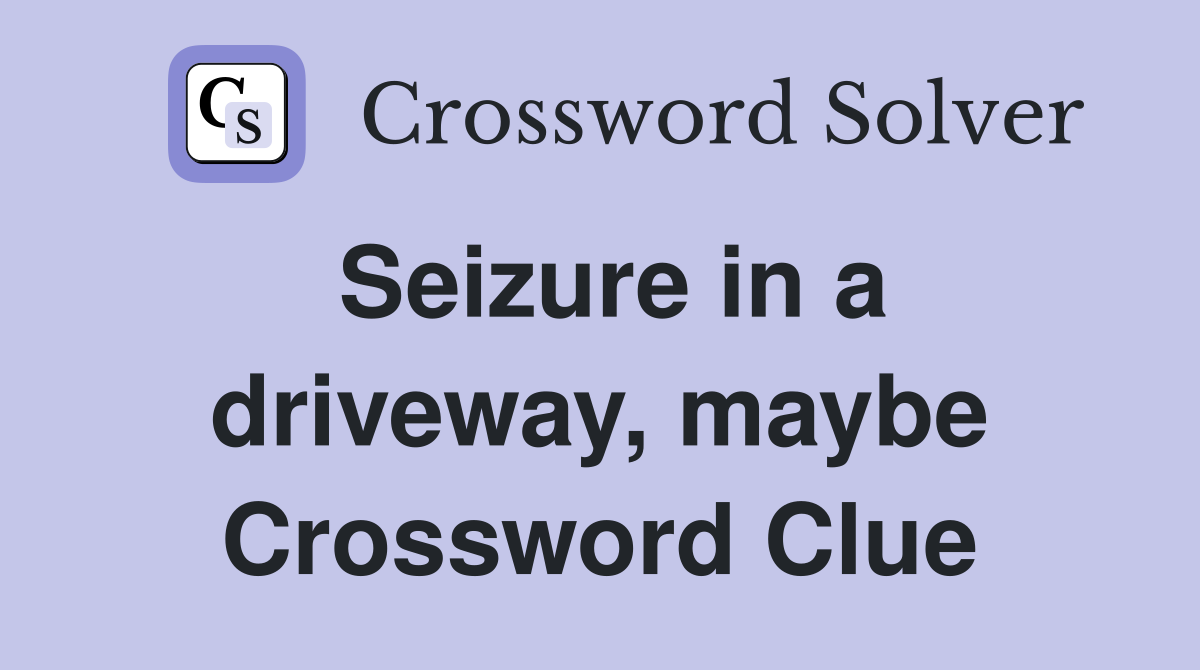 Seizure in a driveway, maybe Crossword Clue