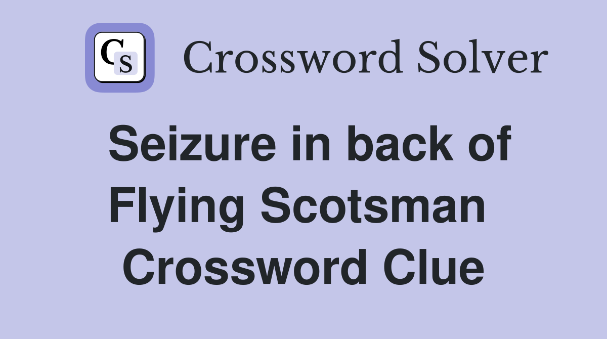 Seizure in back of Flying Scotsman  Crossword Clue