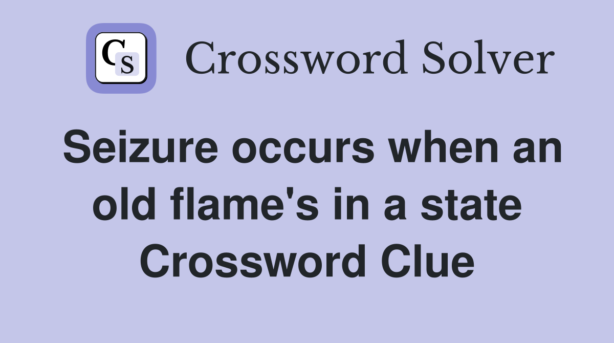 Seizure occurs when an old flame's in a state Crossword Clue