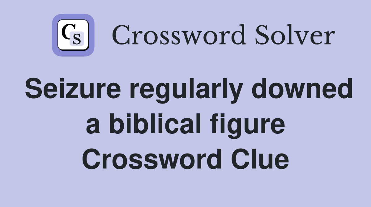 Seizure regularly downed a biblical figure Crossword Clue