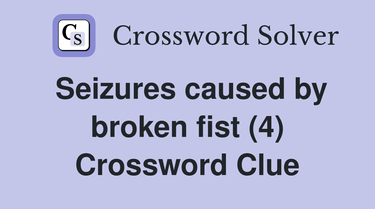 Seizures caused by broken fist (4) Crossword Clue