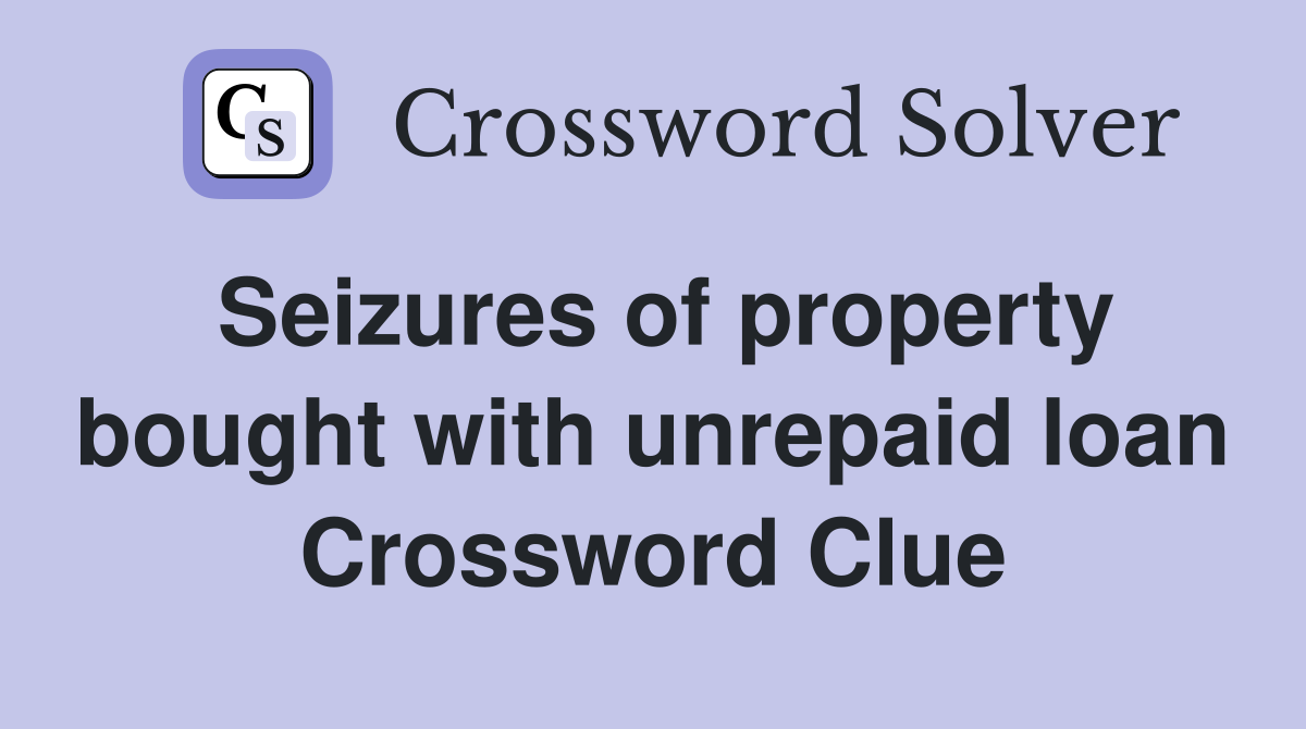 Seizures of property bought with unrepaid loan Crossword Clue