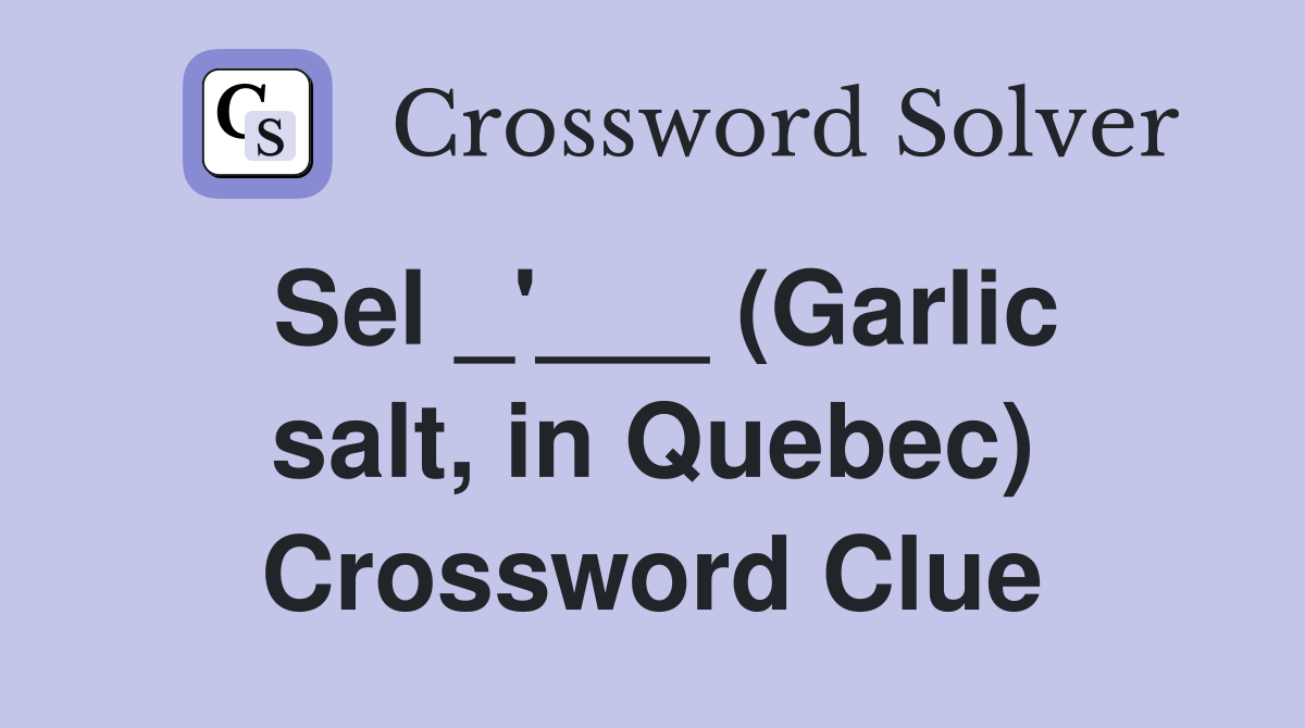 Sel _'___ (Garlic salt, in Quebec) Crossword Clue