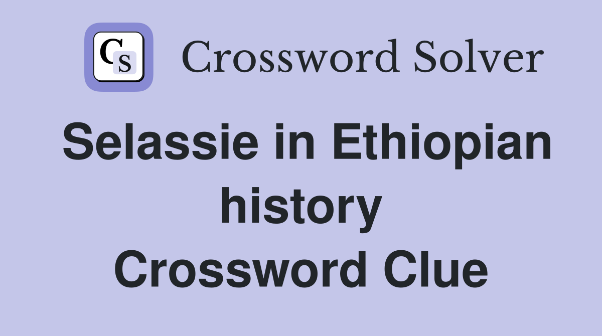Selassie in Ethiopian history Crossword Clue