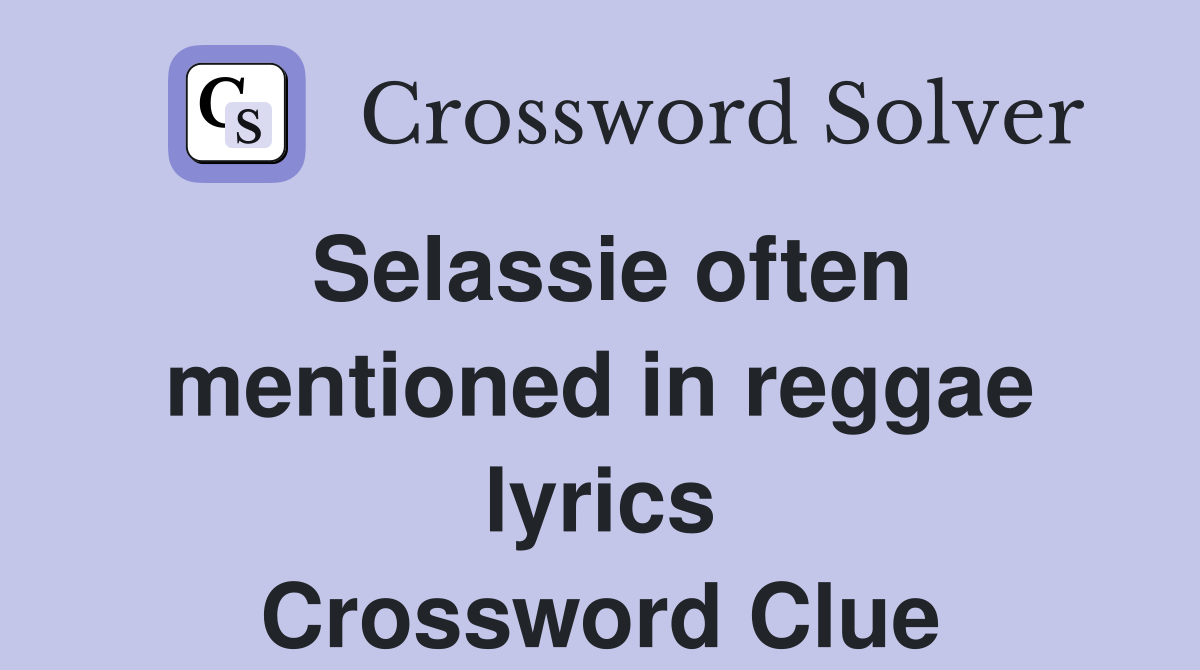 Selassie often mentioned in reggae lyrics Crossword Clue