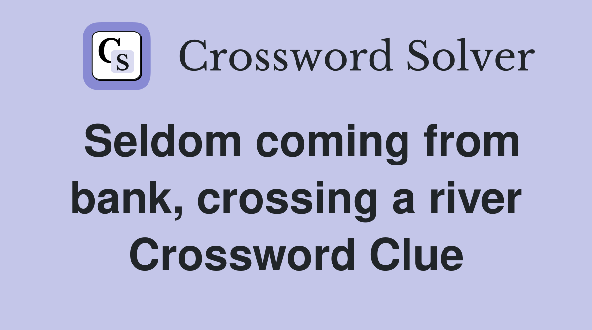 Seldom coming from bank, crossing a river Crossword Clue