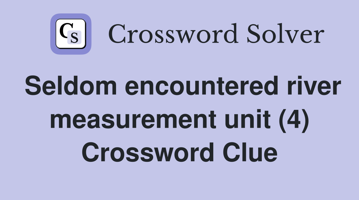 Seldom encountered river measurement unit (4) Crossword Clue