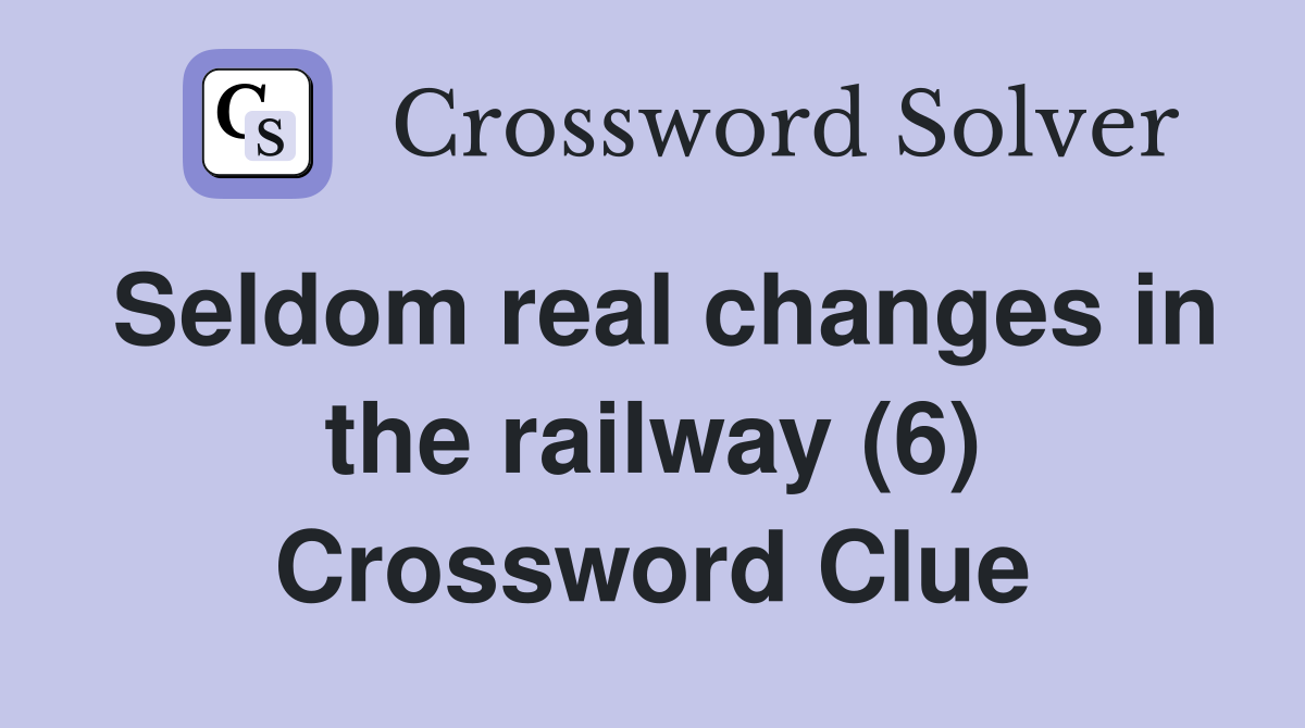Seldom real changes in the railway (6) Crossword Clue
