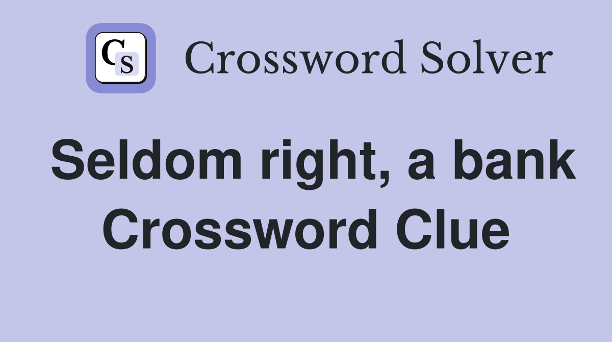 Seldom right, a bank Crossword Clue