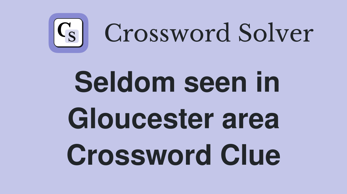 Seldom seen in Gloucester area Crossword Clue