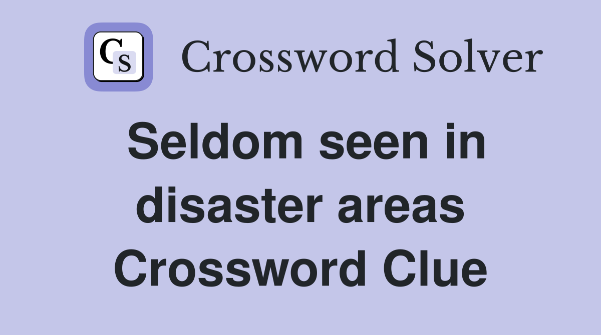 Seldom seen in disaster areas Crossword Clue