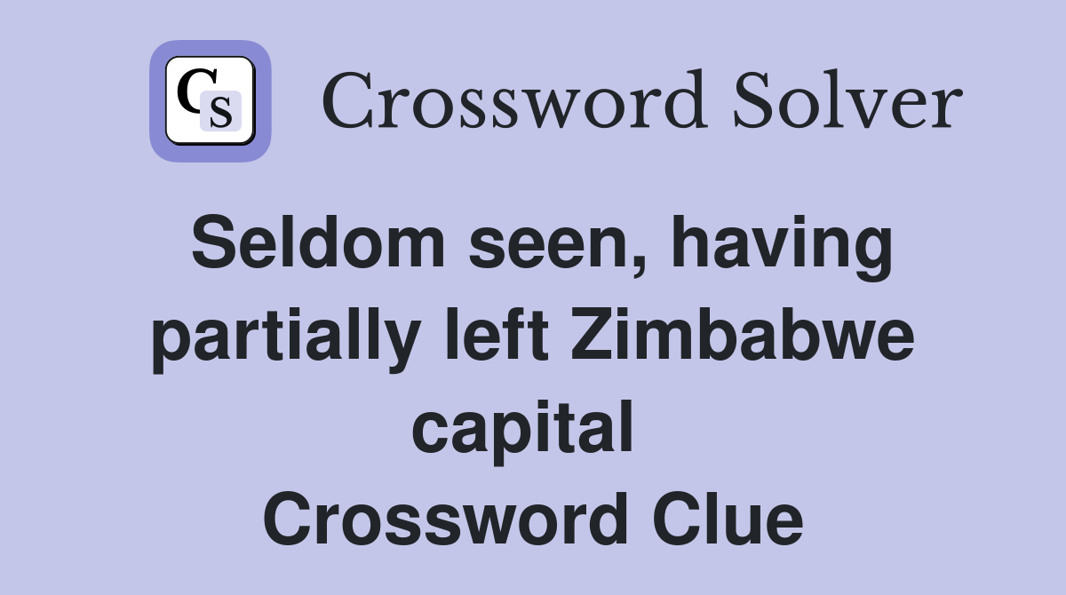 Seldom seen, having partially left Zimbabwe capital  Crossword Clue