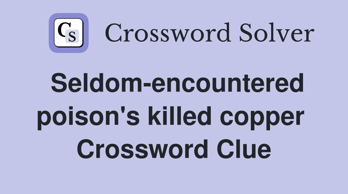 Seldom-encountered poison's killed copper  Crossword Clue