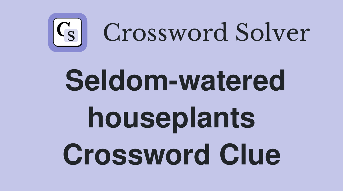 Seldom-watered houseplants Crossword Clue
