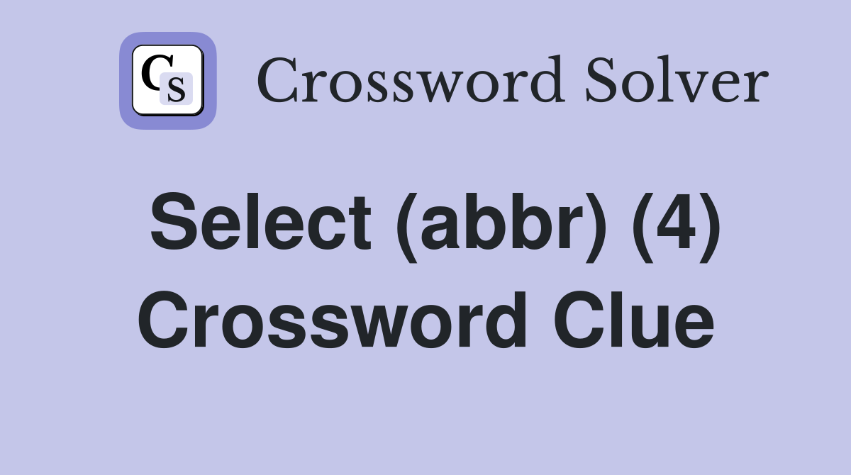 Select (abbr) (4) Crossword Clue