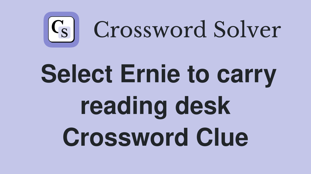 Select Ernie to carry reading desk Crossword Clue