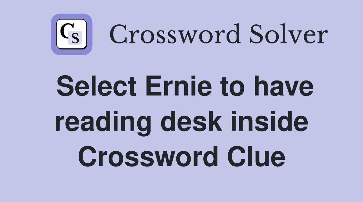 Select Ernie to have reading desk inside Crossword Clue