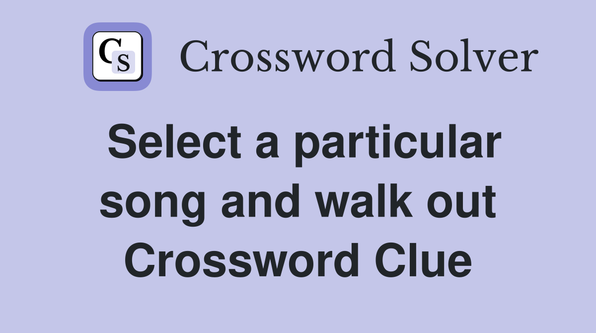 Select a particular song and walk out Crossword Clue